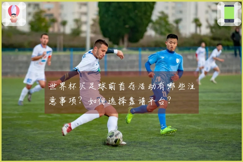 世界杯买足球前首存活动有哪些注意事项？如何选择靠谱平台？