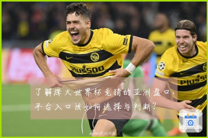 了解烽火世界杯竞猜的亚洲盘口，平台入口该如何选择与判断？