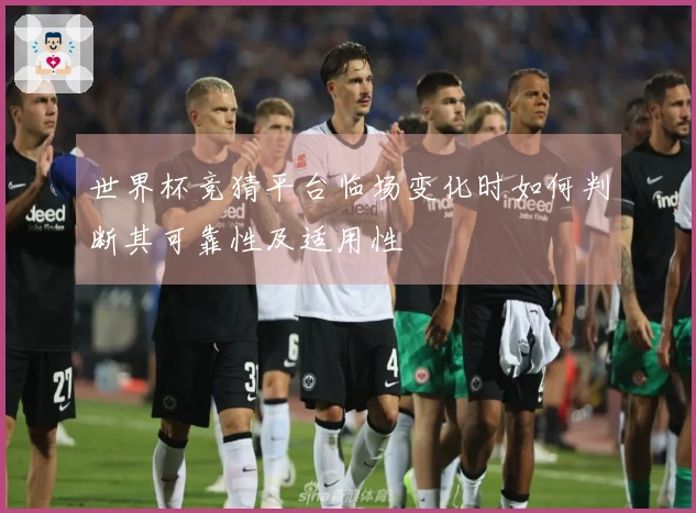世界杯竞猜平台临场变化时如何判断其可靠性及适用性