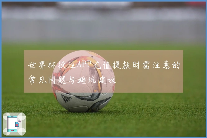 世界杯投注APP充值提款时需注意的常见问题与避坑建议