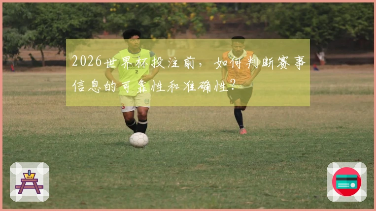 2026世界杯投注前，如何判断赛事信息的可靠性和准确性？