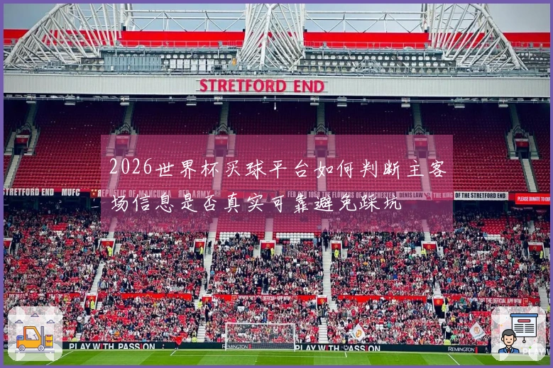 2026世界杯买球平台如何判断主客场信息是否真实可靠避免踩坑