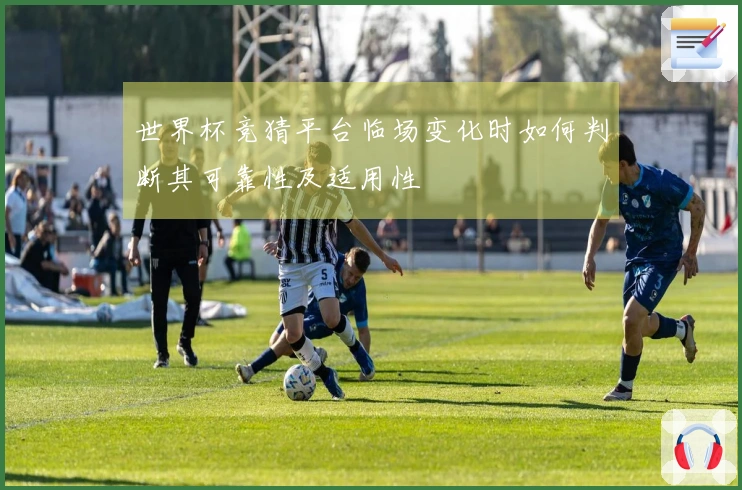 世界杯竞猜平台临场变化时如何判断其可靠性及适用性