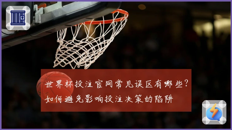 世界杯投注官网常见误区有哪些？如何避免影响投注决策的陷阱