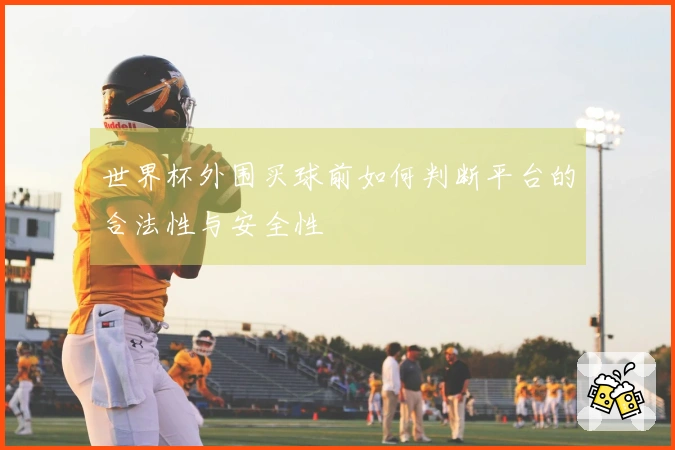 世界杯外围买球前如何判断平台的合法性与安全性