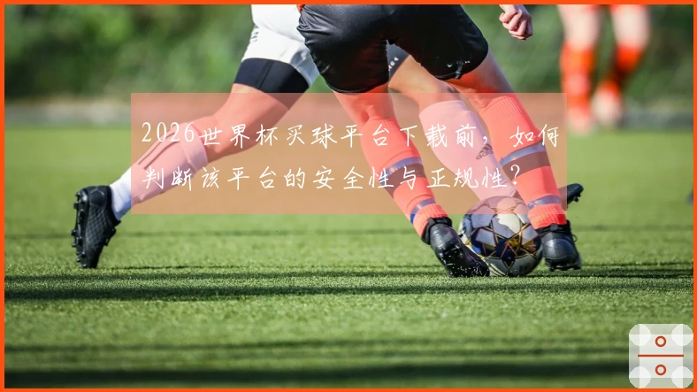 2026世界杯买球平台下载前，如何判断该平台的安全性与正规性？