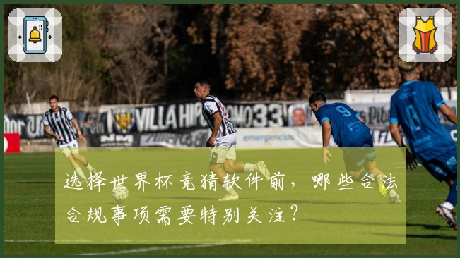 选择世界杯竞猜软件前，哪些合法合规事项需要特别关注？