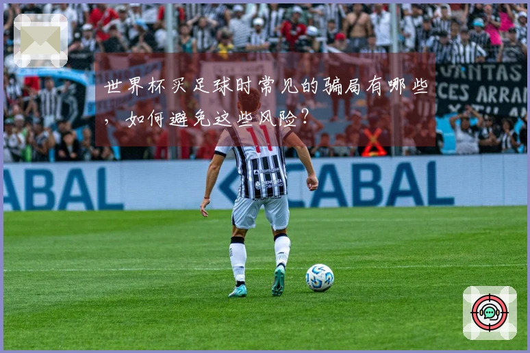 世界杯买足球时常见的骗局有哪些，如何避免这些风险？