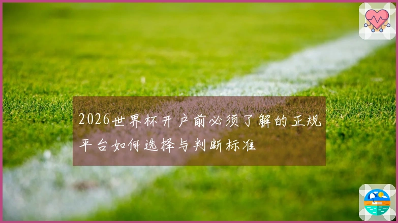 2026世界杯开户前必须了解的正规平台如何选择与判断标准