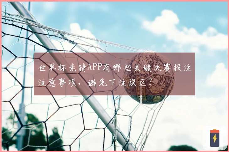 世界杯竞猜APP有哪些关键决赛投注注意事项，避免下注误区？