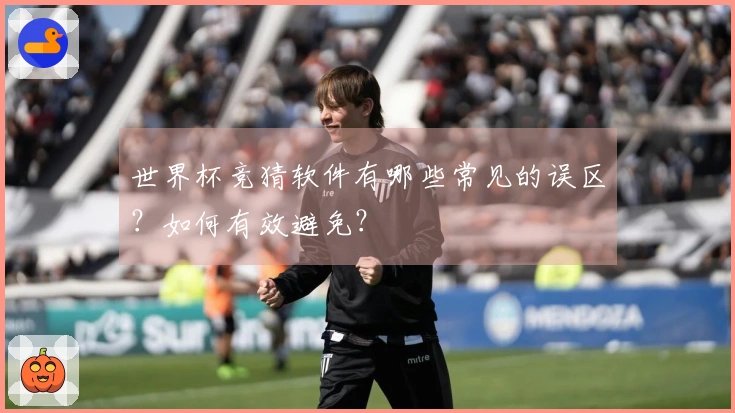 世界杯竞猜软件有哪些常见的误区？如何有效避免？