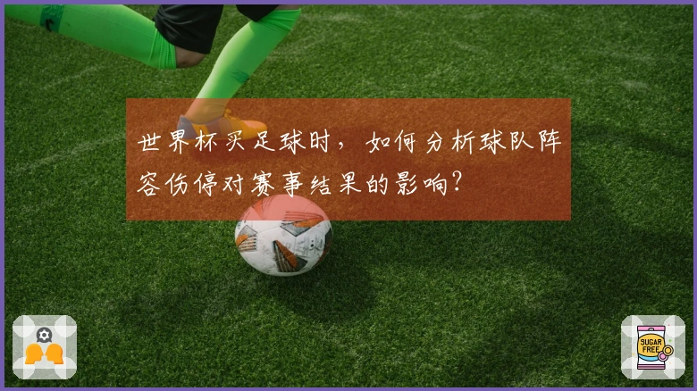 世界杯买足球时，如何分析球队阵容伤停对赛事结果的影响？