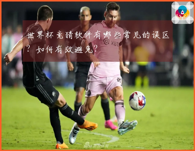 世界杯竞猜软件有哪些常见的误区？如何有效避免？