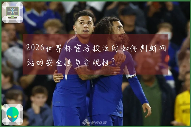 2026世界杯官方投注时如何判断网站的安全性与合规性？