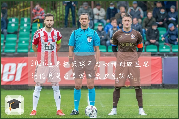 2026世界杯买球平台如何判断主客场信息是否真实可靠避免踩坑