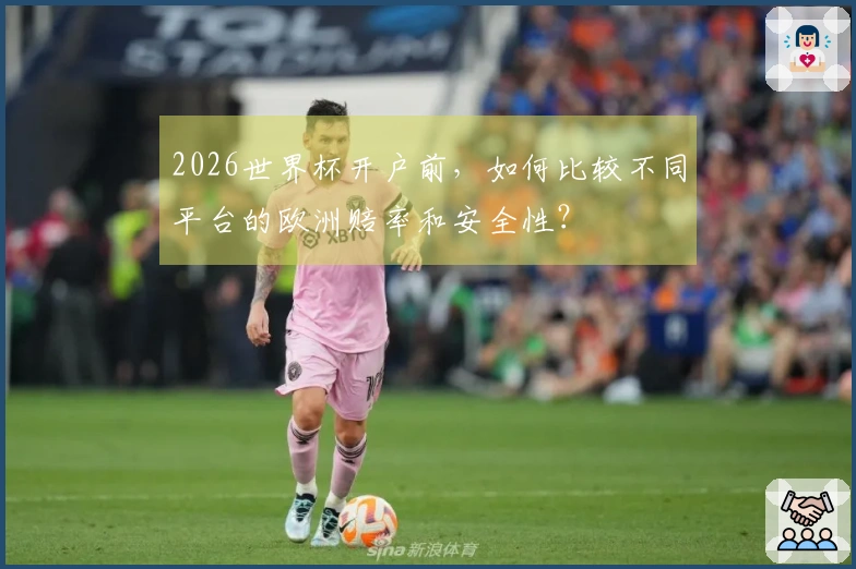 2026世界杯开户前，如何比较不同平台的欧洲赔率和安全性？