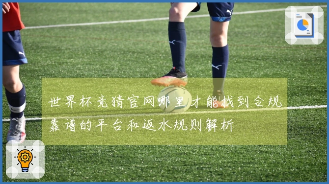 世界杯竞猜官网哪里才能找到合规靠谱的平台和返水规则解析