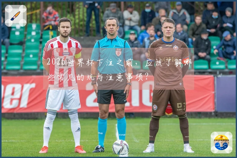 2026世界杯下注之前，应该了解哪些常见的坑与注意事项？