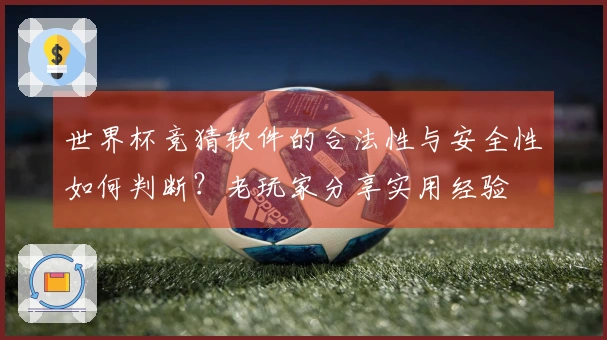 世界杯竞猜软件的合法性与安全性如何判断？老玩家分享实用经验