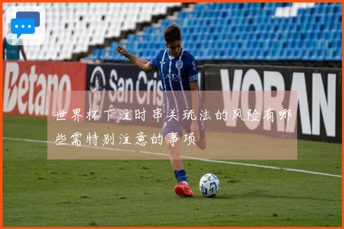 世界杯下注时串关玩法的风险有哪些需特别注意的事项