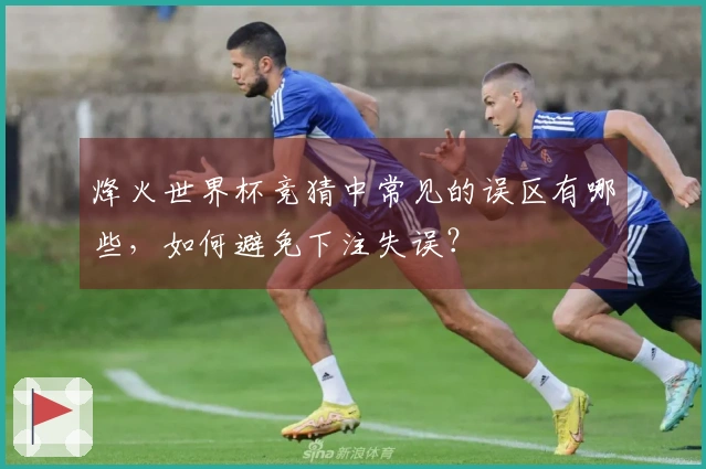 烽火世界杯竞猜中常见的误区有哪些，如何避免下注失误？